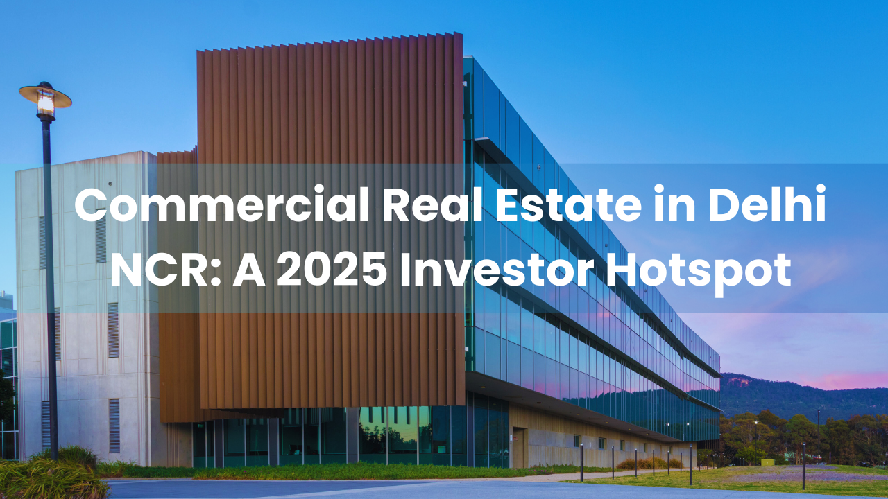 Commercial Real Estate in Delhi NCR: A 2025 Investor Hotspot